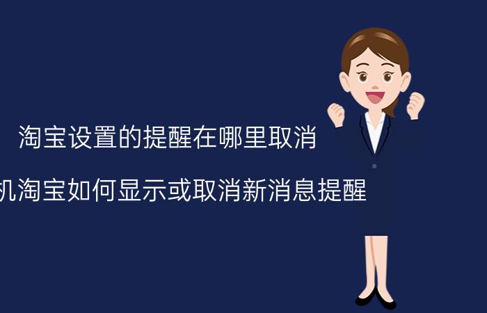 淘宝设置的提醒在哪里取消 手机淘宝如何显示或取消新消息提醒？